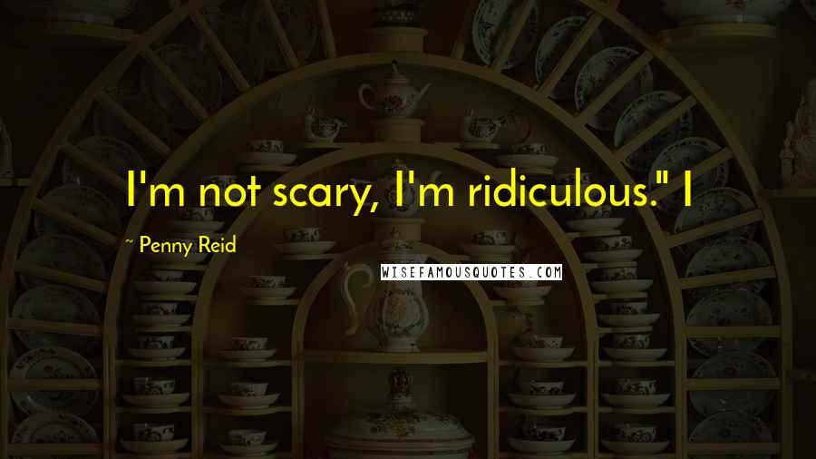 Penny Reid Quotes: I'm not scary, I'm ridiculous." I