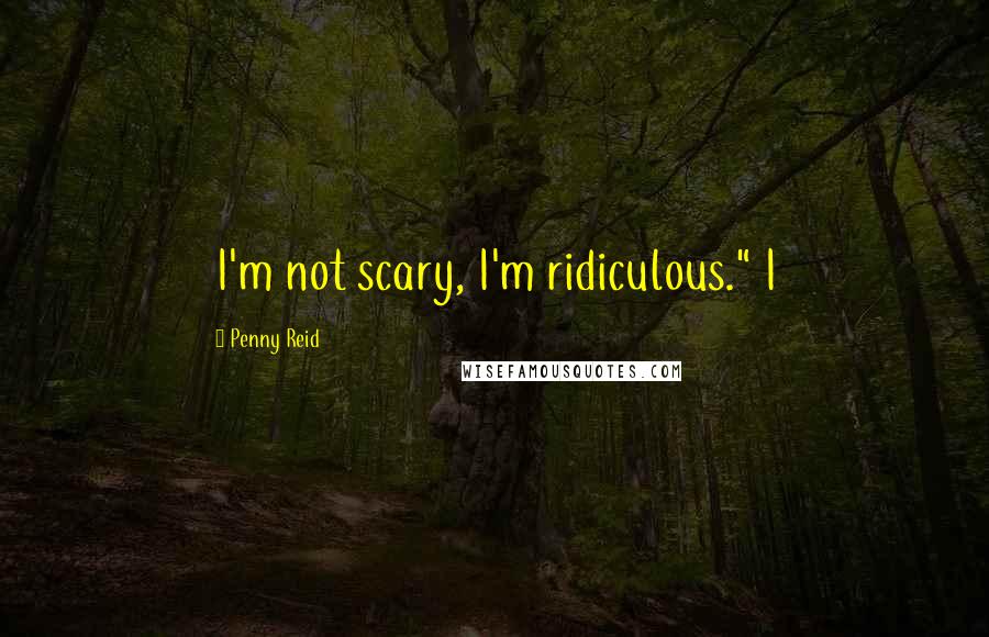 Penny Reid Quotes: I'm not scary, I'm ridiculous." I