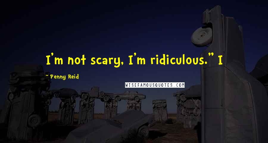 Penny Reid Quotes: I'm not scary, I'm ridiculous." I