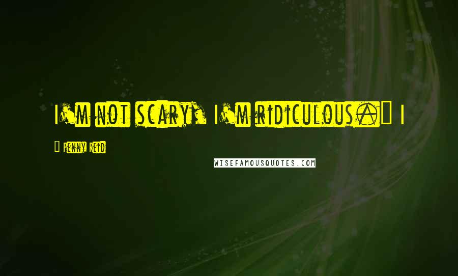 Penny Reid Quotes: I'm not scary, I'm ridiculous." I