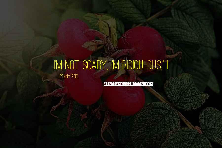 Penny Reid Quotes: I'm not scary, I'm ridiculous." I