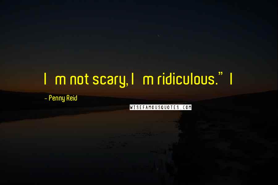 Penny Reid Quotes: I'm not scary, I'm ridiculous." I