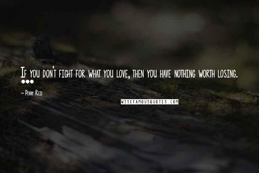 Penny Reid Quotes: If you don't fight for what you love, then you have nothing worth losing. ***