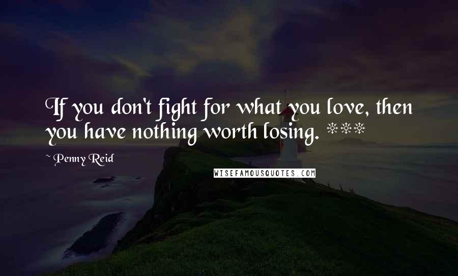 Penny Reid Quotes: If you don't fight for what you love, then you have nothing worth losing. ***