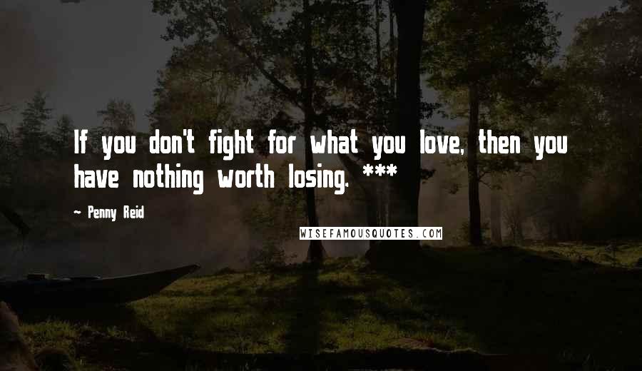 Penny Reid Quotes: If you don't fight for what you love, then you have nothing worth losing. ***