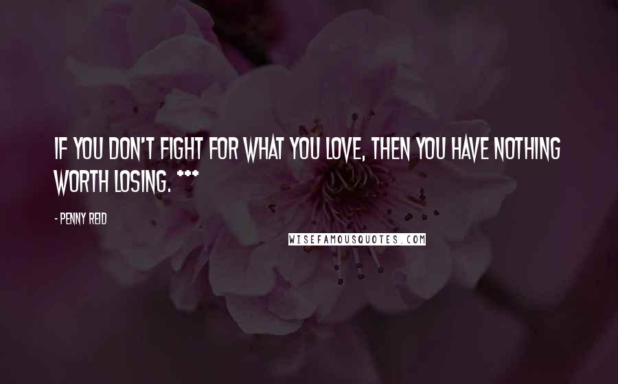 Penny Reid Quotes: If you don't fight for what you love, then you have nothing worth losing. ***