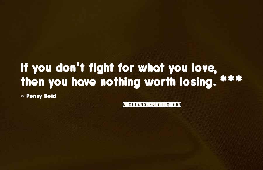 Penny Reid Quotes: If you don't fight for what you love, then you have nothing worth losing. ***