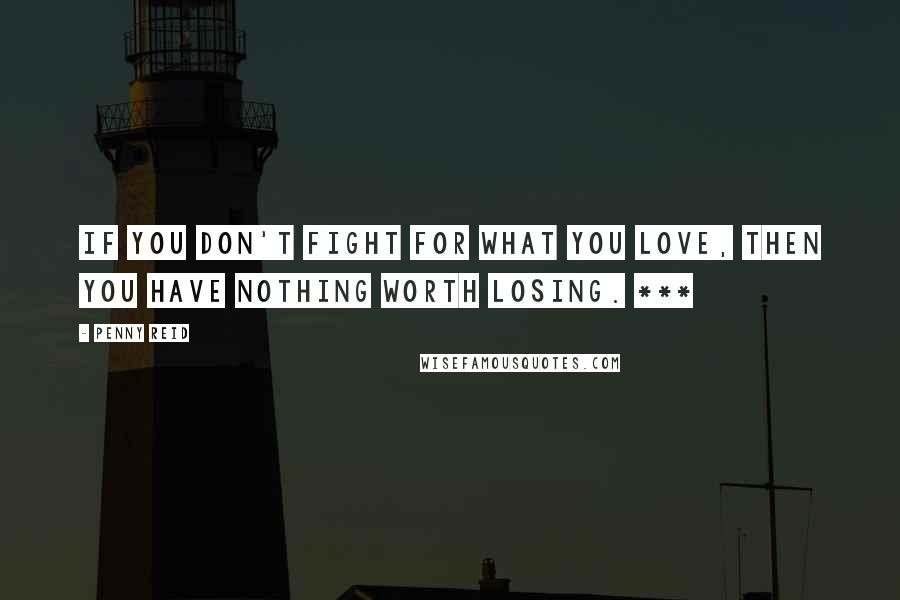 Penny Reid Quotes: If you don't fight for what you love, then you have nothing worth losing. ***