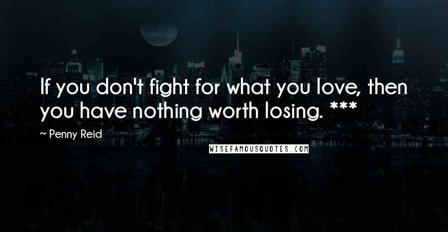 Penny Reid Quotes: If you don't fight for what you love, then you have nothing worth losing. ***