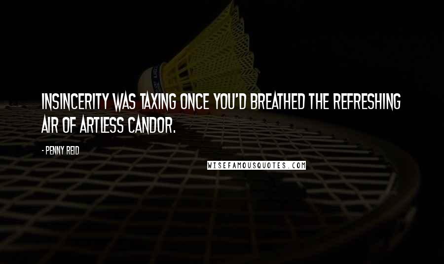 Penny Reid Quotes: Insincerity was taxing once you'd breathed the refreshing air of artless candor.