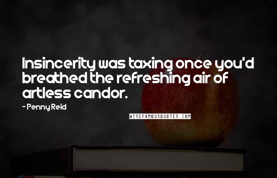 Penny Reid Quotes: Insincerity was taxing once you'd breathed the refreshing air of artless candor.