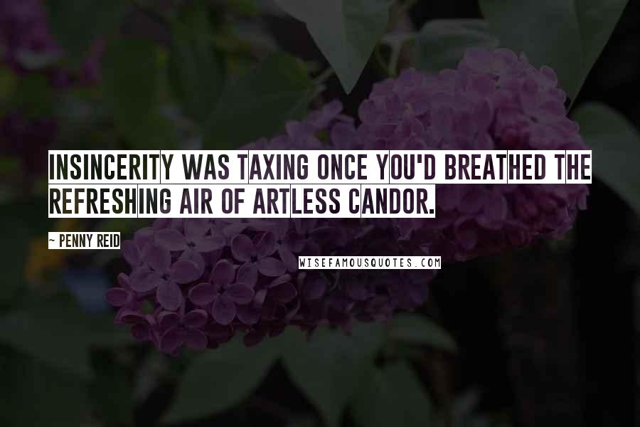 Penny Reid Quotes: Insincerity was taxing once you'd breathed the refreshing air of artless candor.