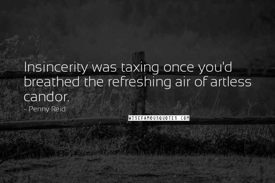 Penny Reid Quotes: Insincerity was taxing once you'd breathed the refreshing air of artless candor.