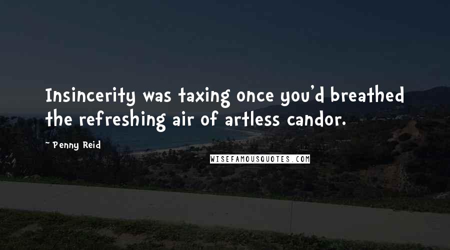 Penny Reid Quotes: Insincerity was taxing once you'd breathed the refreshing air of artless candor.