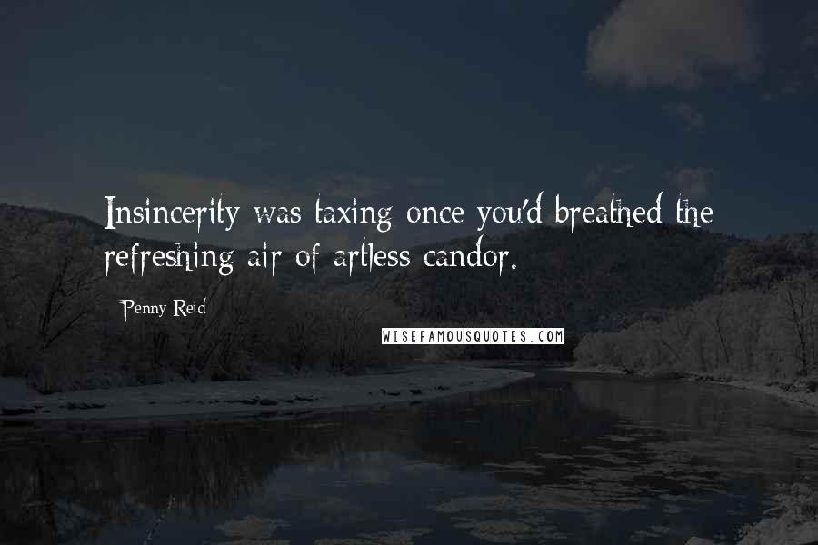 Penny Reid Quotes: Insincerity was taxing once you'd breathed the refreshing air of artless candor.