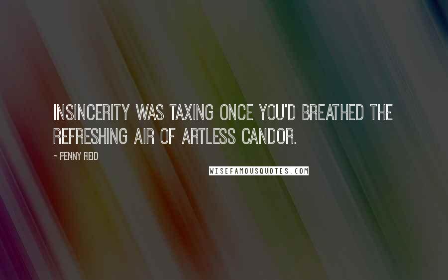 Penny Reid Quotes: Insincerity was taxing once you'd breathed the refreshing air of artless candor.