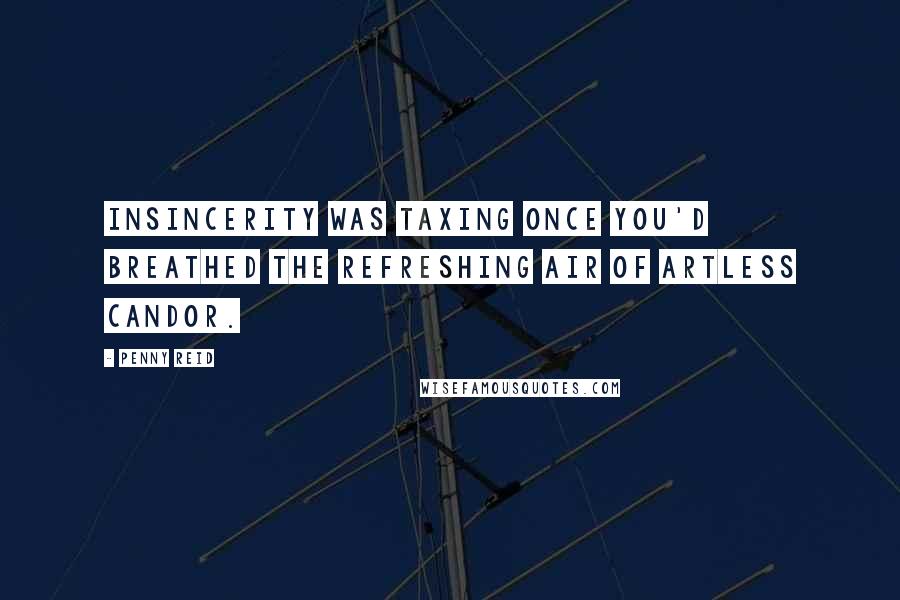 Penny Reid Quotes: Insincerity was taxing once you'd breathed the refreshing air of artless candor.