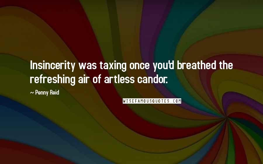 Penny Reid Quotes: Insincerity was taxing once you'd breathed the refreshing air of artless candor.