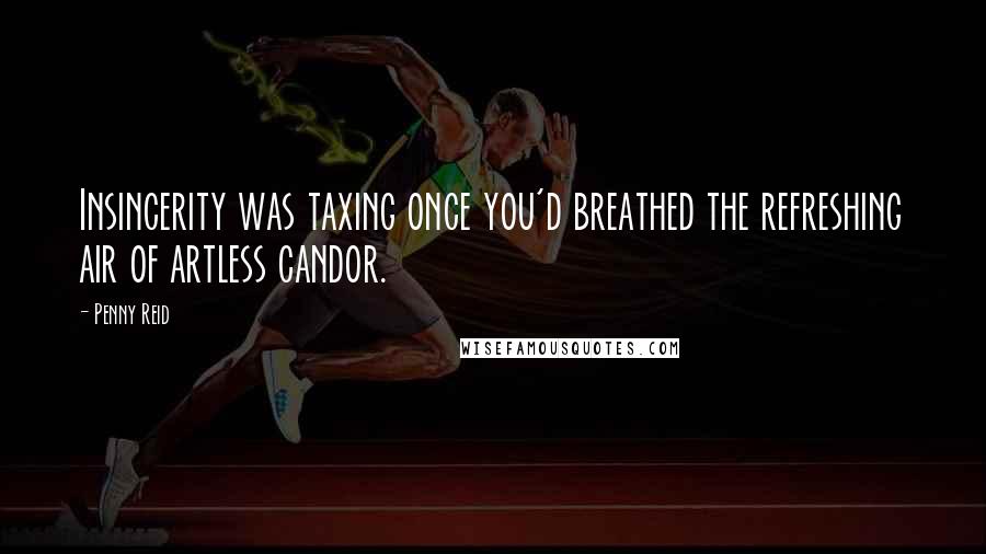 Penny Reid Quotes: Insincerity was taxing once you'd breathed the refreshing air of artless candor.