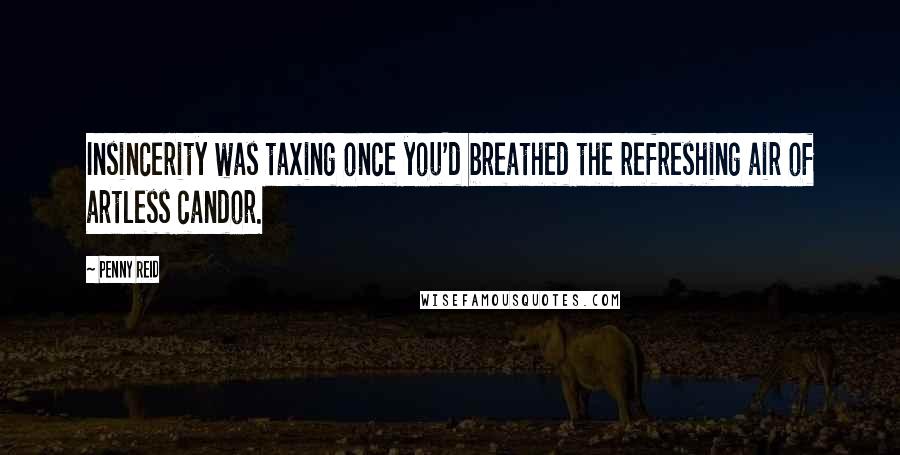 Penny Reid Quotes: Insincerity was taxing once you'd breathed the refreshing air of artless candor.