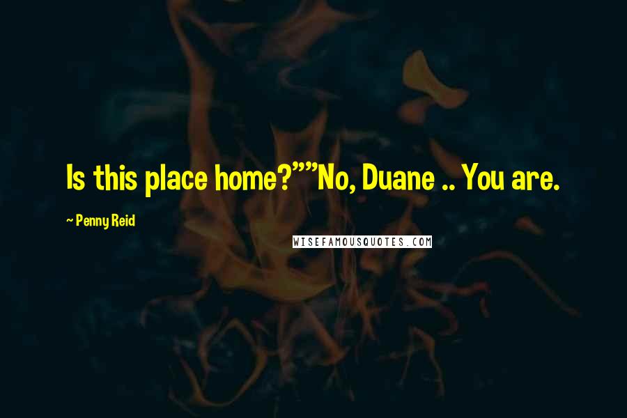 Penny Reid Quotes: Is this place home?""No, Duane .. You are.