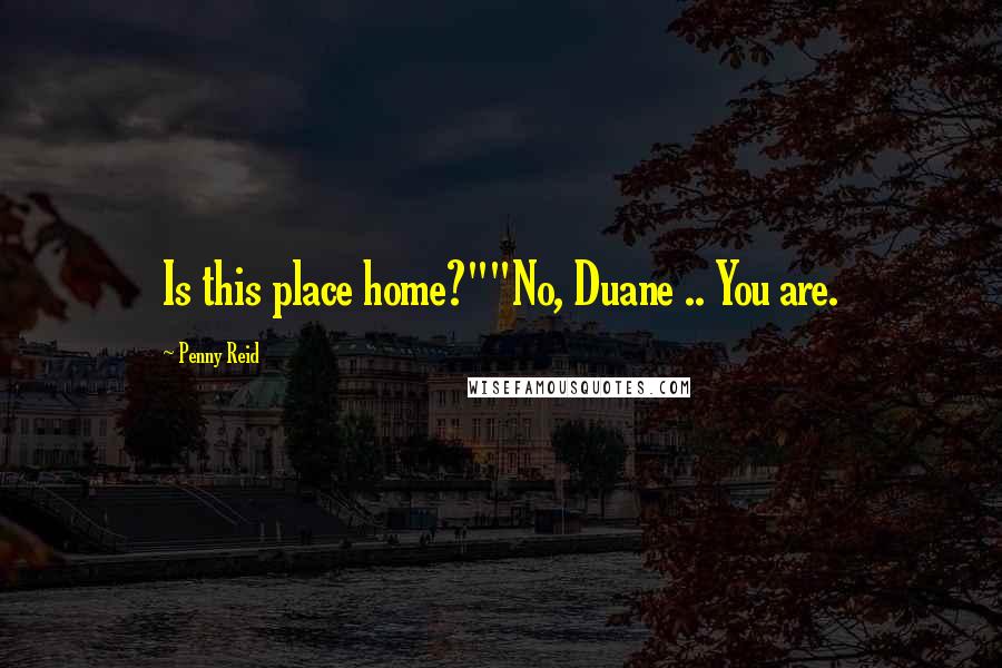 Penny Reid Quotes: Is this place home?""No, Duane .. You are.