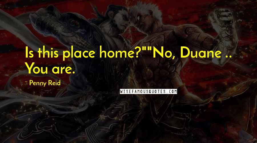 Penny Reid Quotes: Is this place home?""No, Duane .. You are.