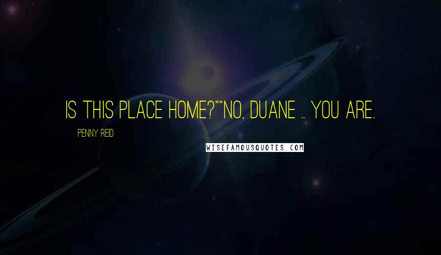 Penny Reid Quotes: Is this place home?""No, Duane .. You are.