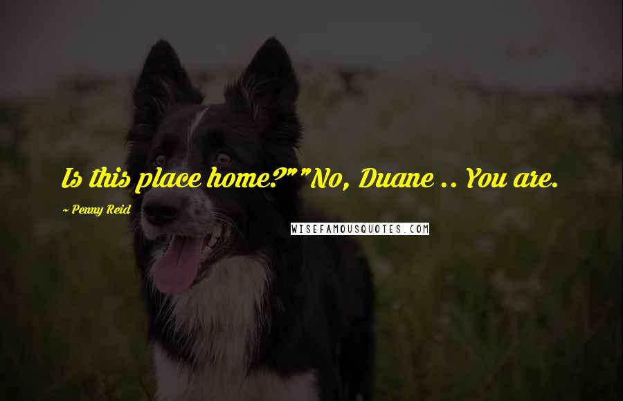 Penny Reid Quotes: Is this place home?""No, Duane .. You are.