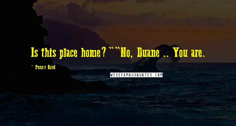 Penny Reid Quotes: Is this place home?""No, Duane .. You are.