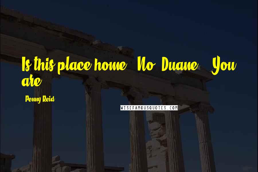 Penny Reid Quotes: Is this place home?""No, Duane .. You are.