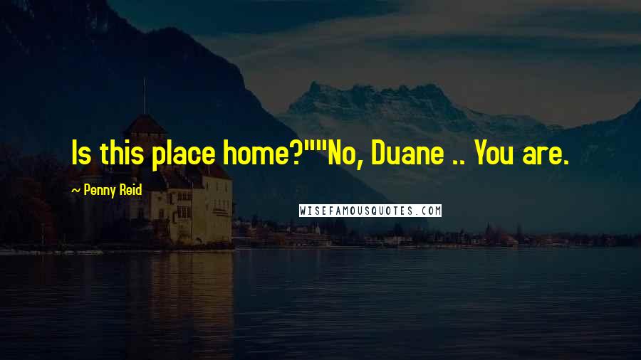Penny Reid Quotes: Is this place home?""No, Duane .. You are.