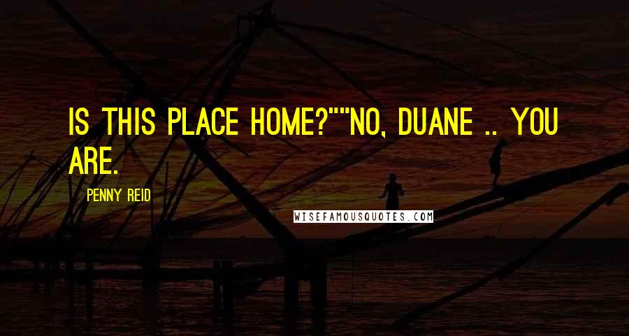 Penny Reid Quotes: Is this place home?""No, Duane .. You are.