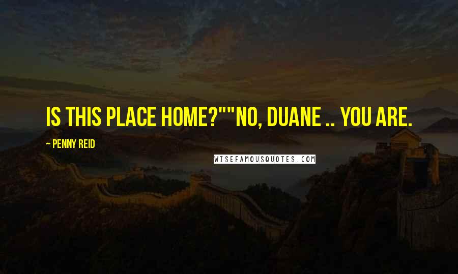 Penny Reid Quotes: Is this place home?""No, Duane .. You are.