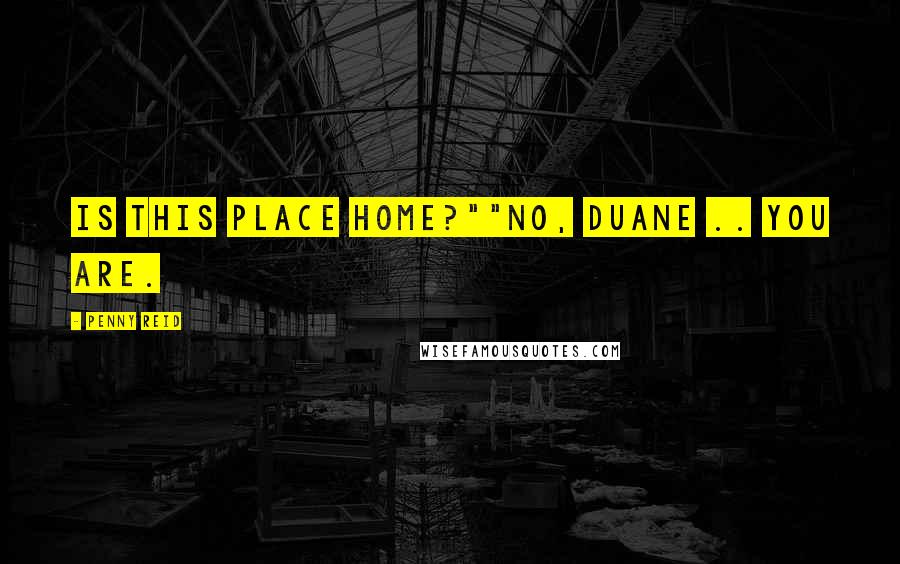 Penny Reid Quotes: Is this place home?""No, Duane .. You are.