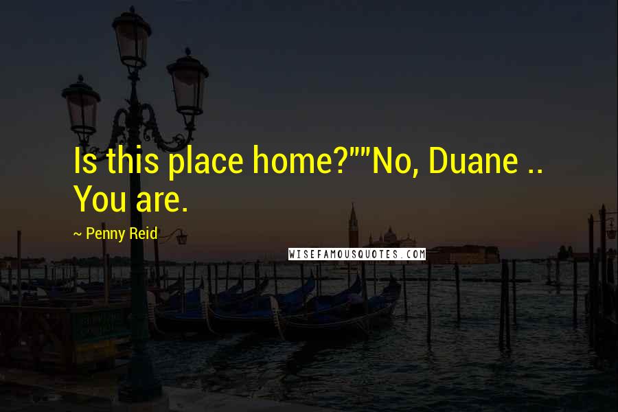 Penny Reid Quotes: Is this place home?""No, Duane .. You are.