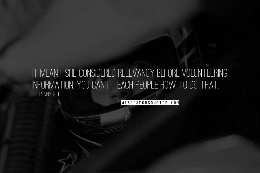 Penny Reid Quotes: It meant she considered relevancy before volunteering information. You can't teach people how to do that.