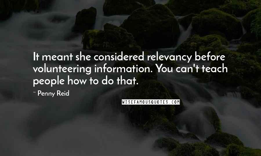 Penny Reid Quotes: It meant she considered relevancy before volunteering information. You can't teach people how to do that.