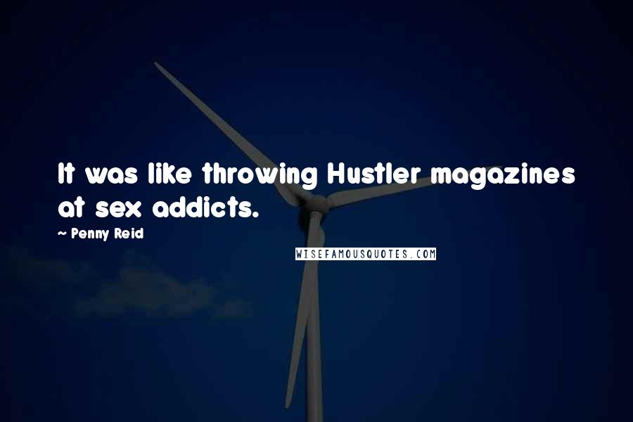 Penny Reid Quotes: It was like throwing Hustler magazines at sex addicts.