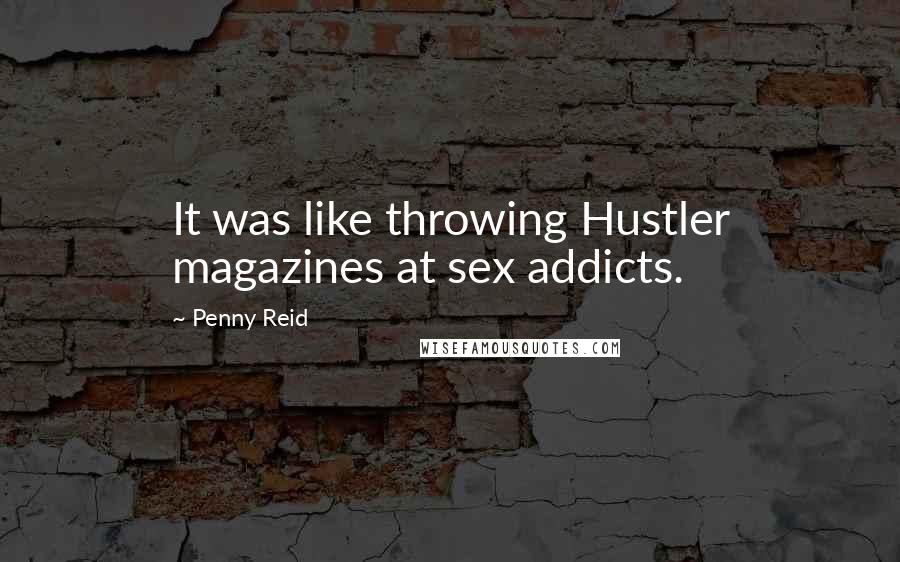 Penny Reid Quotes: It was like throwing Hustler magazines at sex addicts.