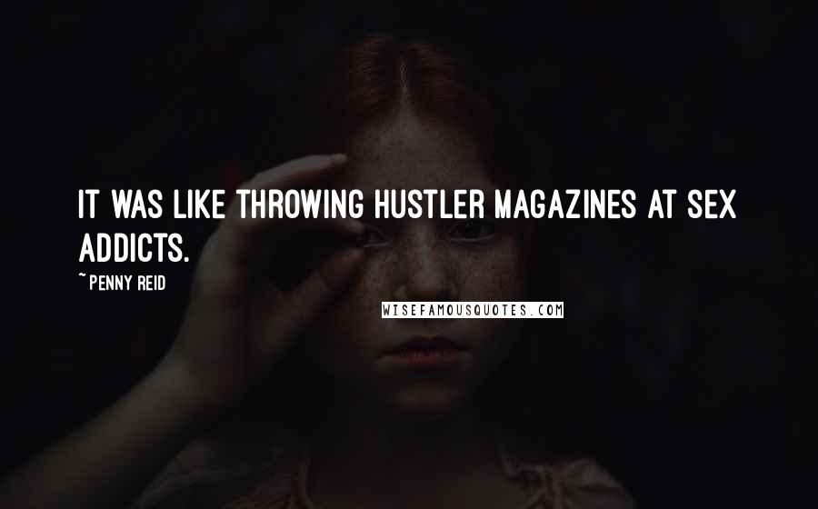 Penny Reid Quotes: It was like throwing Hustler magazines at sex addicts.