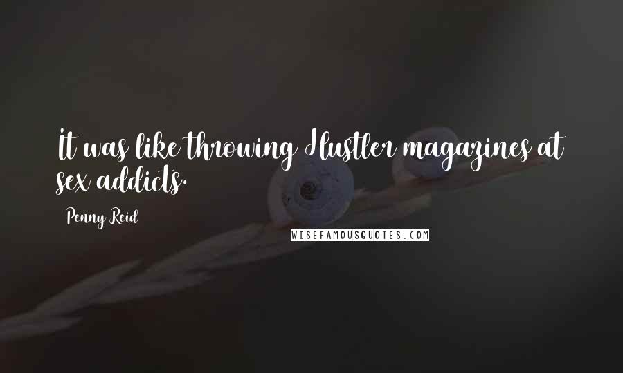 Penny Reid Quotes: It was like throwing Hustler magazines at sex addicts.