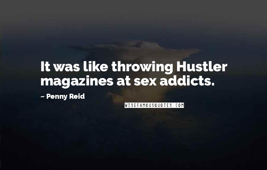 Penny Reid Quotes: It was like throwing Hustler magazines at sex addicts.