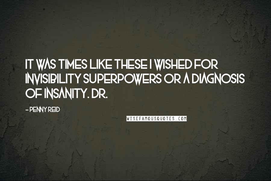 Penny Reid Quotes: It was times like these I wished for invisibility superpowers or a diagnosis of insanity. Dr.