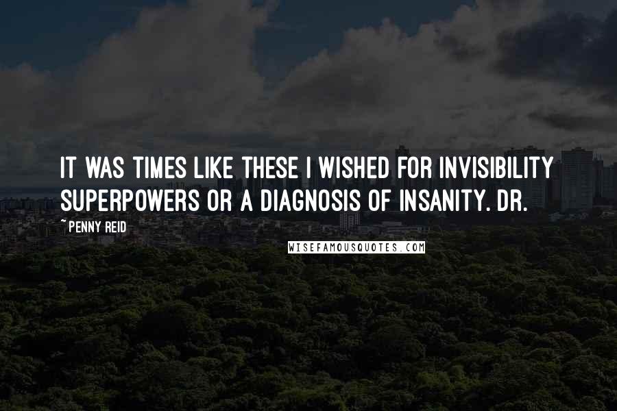 Penny Reid Quotes: It was times like these I wished for invisibility superpowers or a diagnosis of insanity. Dr.