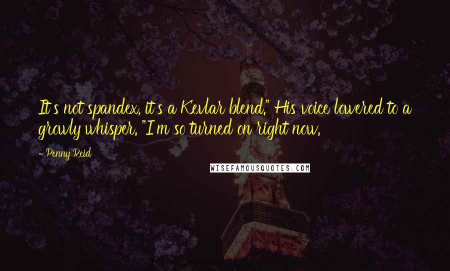 Penny Reid Quotes: It's not spandex, it's a Kevlar blend." His voice lowered to a growly whisper. "I'm so turned on right now.