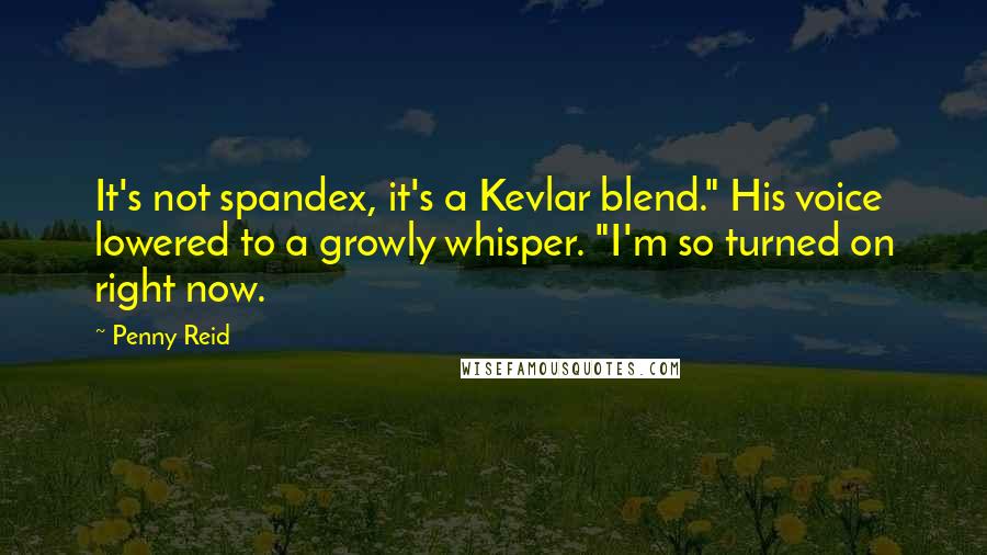 Penny Reid Quotes: It's not spandex, it's a Kevlar blend." His voice lowered to a growly whisper. "I'm so turned on right now.