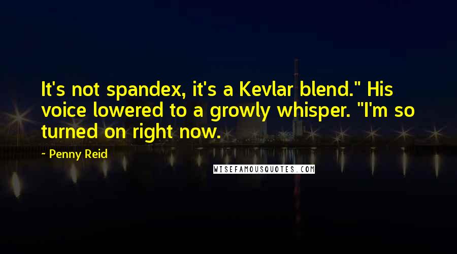 Penny Reid Quotes: It's not spandex, it's a Kevlar blend." His voice lowered to a growly whisper. "I'm so turned on right now.