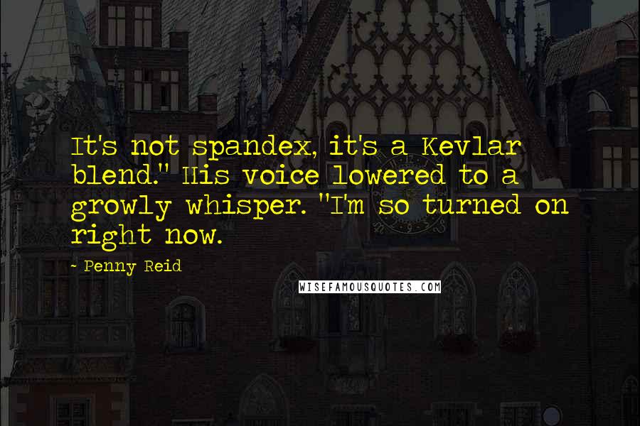 Penny Reid Quotes: It's not spandex, it's a Kevlar blend." His voice lowered to a growly whisper. "I'm so turned on right now.