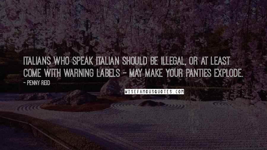 Penny Reid Quotes: Italians who speak Italian should be illegal, or at least come with warning labels - may make your panties explode.